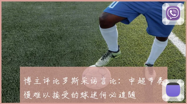 博主评论罗斯采访言论：中超节奏慢难以接受的球迷何必追随
