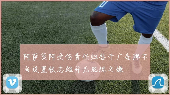 阿萨莫阿受伤责任归咎于广告牌不当设置张志雄并无犯规之嫌