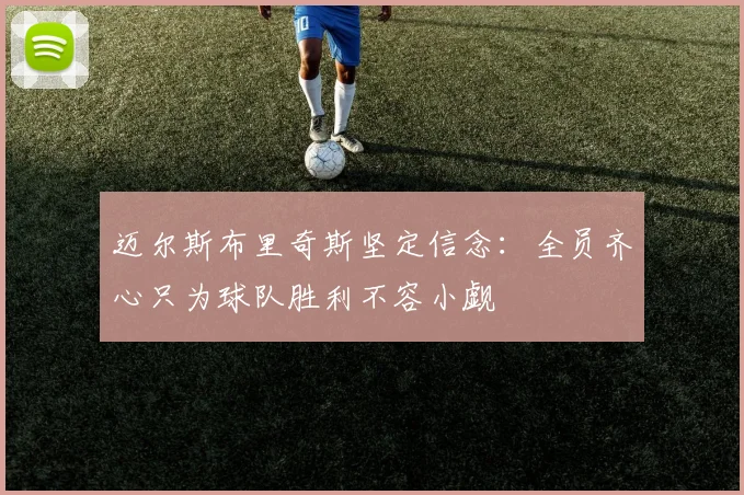 迈尔斯布里奇斯坚定信念：全员齐心只为球队胜利不容小觑