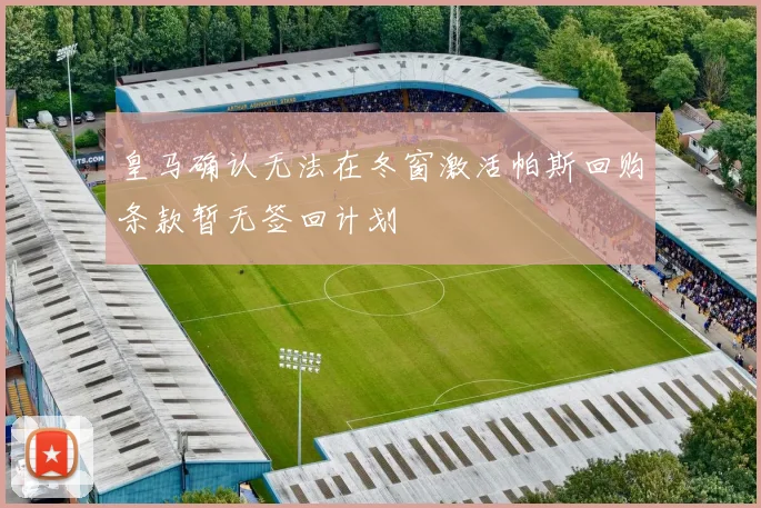 皇马确认无法在冬窗激活帕斯回购条款暂无签回计划