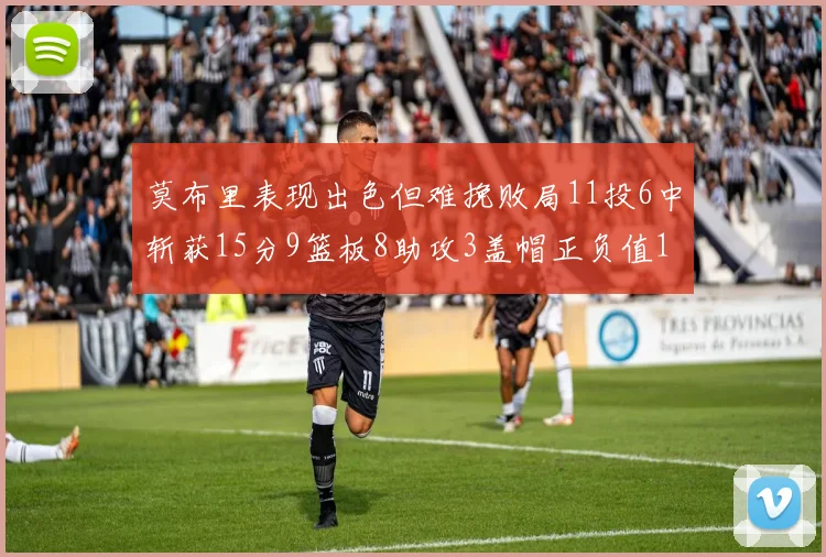 莫布里表现出色但难挽败局11投6中斩获15分9篮板8助攻3盖帽正负值11