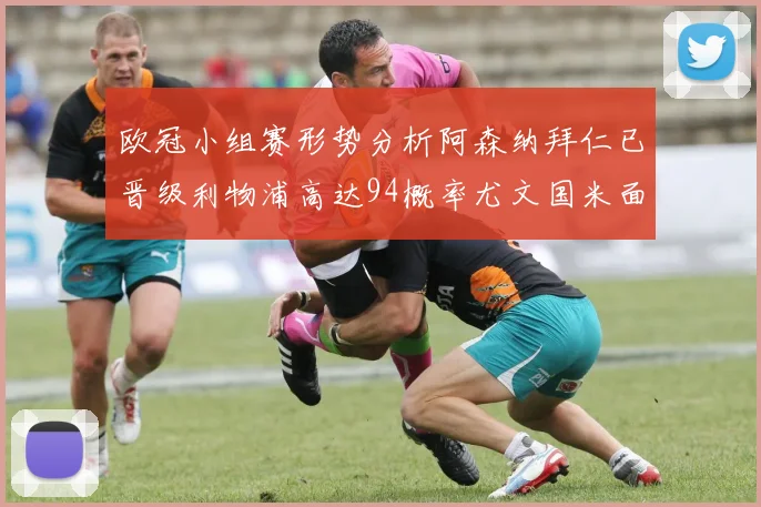 欧冠小组赛形势分析阿森纳拜仁已晋级利物浦高达94概率尤文国米面临挑战