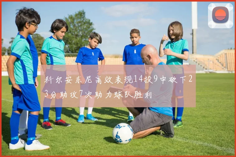 科尔安东尼高效表现14投9中砍下23分助攻7次助力球队胜利