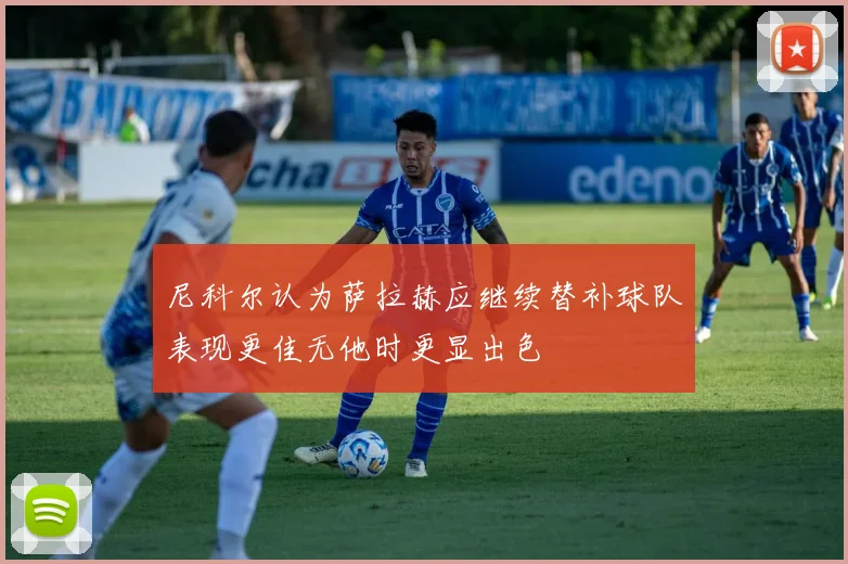 尼科尔认为萨拉赫应继续替补球队表现更佳无他时更显出色