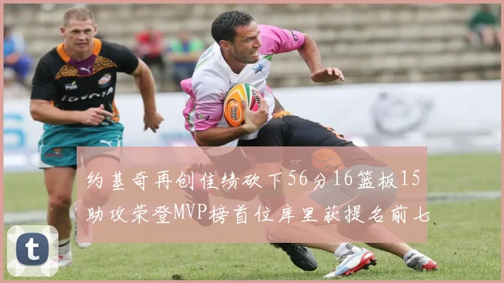 约基奇再创佳绩砍下56分16篮板15助攻荣登MVP榜首位库里获提名前七名无变化