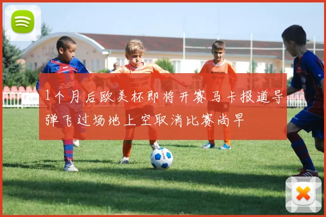 1个月后欧美杯即将开赛马卡报道导弹飞过场地上空取消比赛尚早