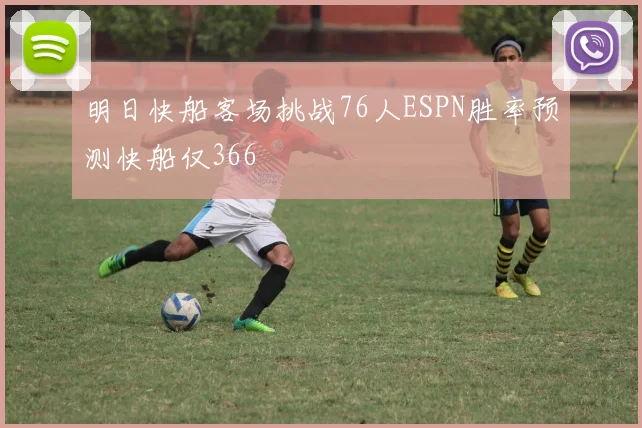 明日快船客场挑战76人ESPN胜率预测快船仅366