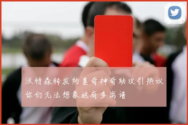 沃特森转发约基奇神奇助攻引热议你们无法想象这有多离谱