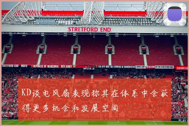 KD谈电风扇表现称其在体系中会获得更多机会和发展空间