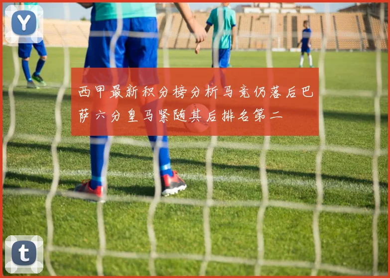 西甲最新积分榜分析马竞仍落后巴萨六分皇马紧随其后排名第二