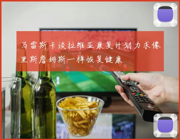 马雷斯卡谈拉维亚康复计划力求像里斯詹姆斯一样恢复健康