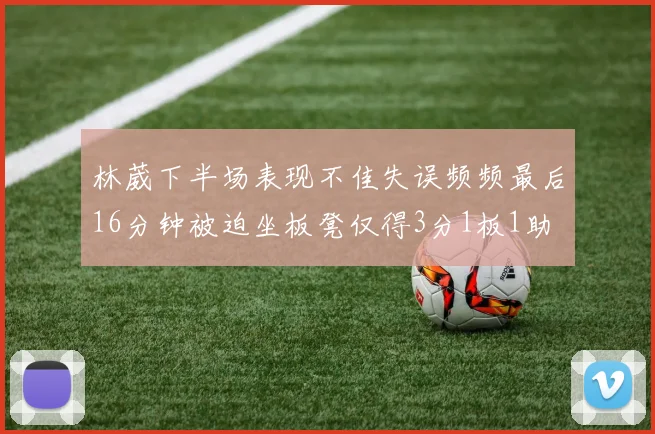 林葳下半场表现不佳失误频频最后16分钟被迫坐板凳仅得3分1板1助